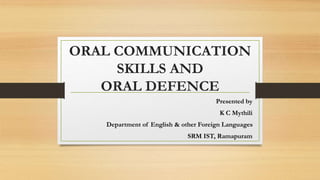 ORAL COMMUNICATION
SKILLS AND
ORAL DEFENCE
Presented by
K C Mythili
Department of English & other Foreign Languages
SRM IST, Ramapuram
 