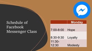 Schedule of
Facebook
Messenger Class
Monday
7:00-8:00 Hope
8:30-9:30 Loyalty
11:30-
12:30 Modesty
 