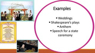  Weddings
 Shakespeare’s plays
 Anthem
 Speech for a state
ceremony
Examples
 