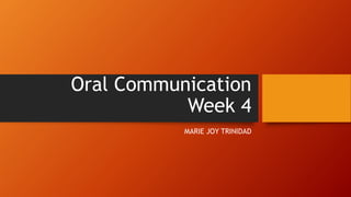 Oral Communication
Week 4
MARIE JOY TRINIDAD
 