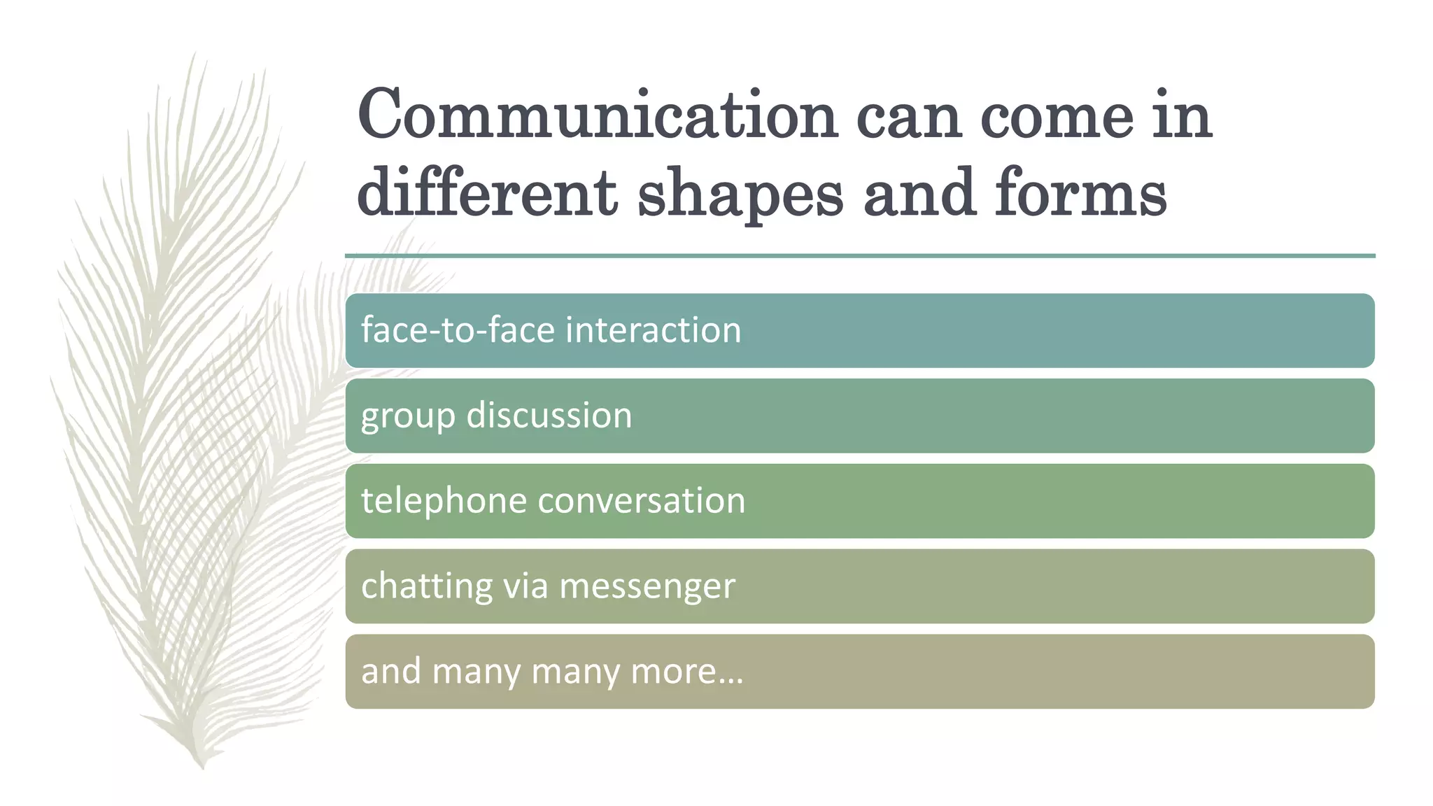 Communication can come in
different shapes and forms
face-to-face interaction
group discussion
telephone conversation
chatting via messenger
and many many more…
 