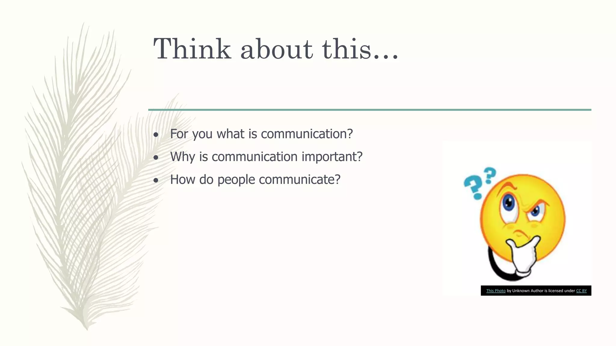 Think about this…
 For you what is communication?
 Why is communication important?
 How do people communicate?
This Photo by Unknown Author is licensed under CC BY
 