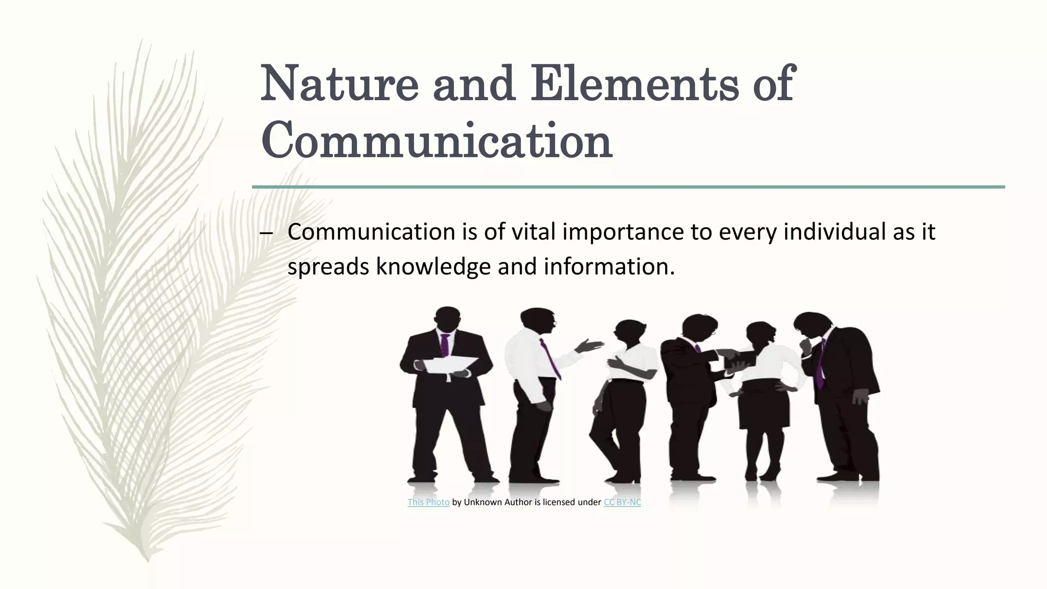 Nature and Elements of
Communication
– Communication is of vital importance to every individual as it
spreads knowledge and information.
This Photo by Unknown Author is licensed under CC BY-NC
 