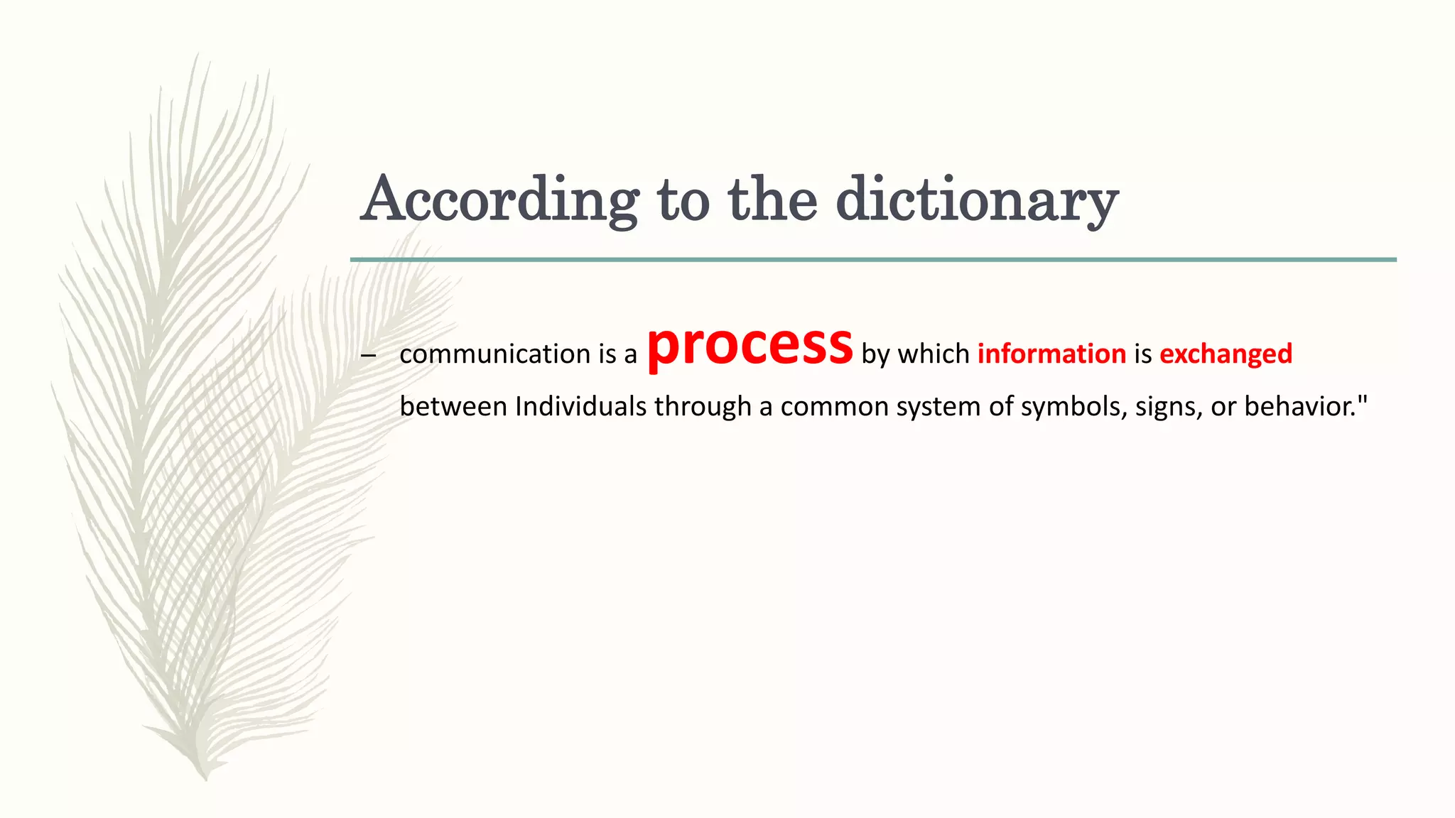 According to the dictionary
– communication is a processby which information is exchanged
between Individuals through a common system of symbols, signs, or behavior."
 