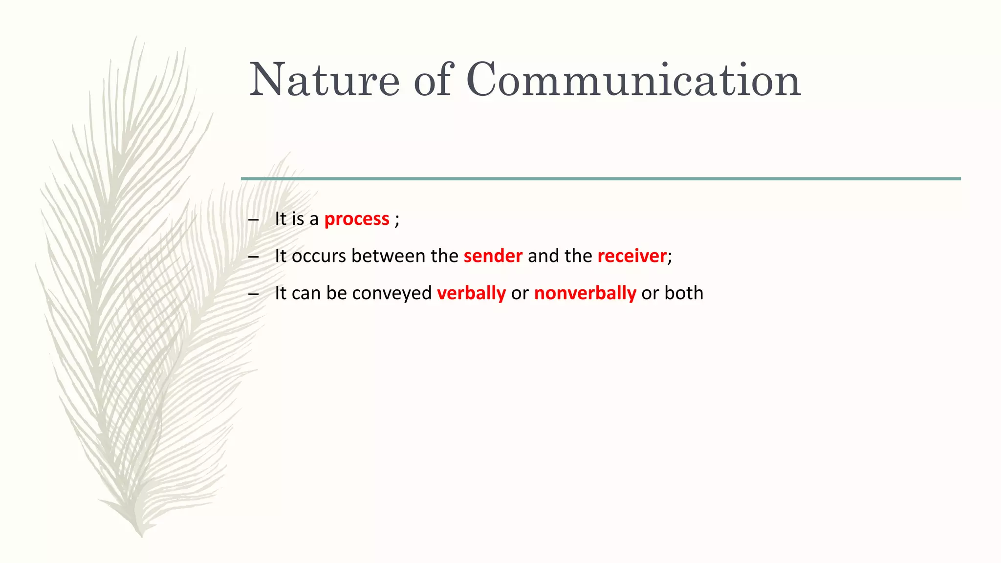 Nature of Communication
– It is a process ;
– It occurs between the sender and the receiver;
– It can be conveyed verbally or nonverbally or both
 
