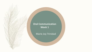 Oral Communication
Week 1
Marie Joy Trinidad
 