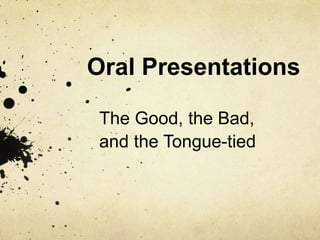 Oral Presentations
The Good, the Bad,
and the Tongue-tied
 
