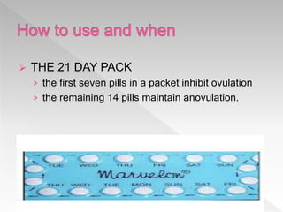  THE 21 DAY PACK
› the first seven pills in a packet inhibit ovulation
› the remaining 14 pills maintain anovulation.
 