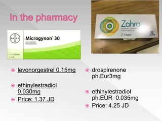  levonorgestrel 0.15mg
 ethinylestradiol
0.030mg
 Price: 1.37 JD
 drospirenone
ph.Eur3mg
 ethinylestradiol
ph.EUR 0.035mg
 Price: 4.25 JD
 