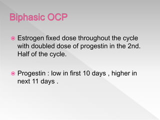  Estrogen fixed dose throughout the cycle
with doubled dose of progestin in the 2nd.
Half of the cycle.
 Progestin : low in first 10 days , higher in
next 11 days .
 