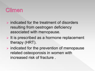  indicated for the treatment of disorders
resulting from oestrogen deficiency
associated with menopause.
 It is prescribed as a hormone replacement
therapy (HRT).
 indicated for the prevention of menopause
related osteoporosis in women with
increased risk of fracture .
 