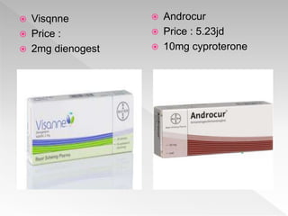  Visqnne
 Price :
 2mg dienogest
 Androcur
 Price : 5.23jd
 10mg cyproterone
 