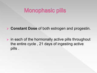  Constant Dose of both estrogen and progestin.
 in each of the hormonally active pills throughout
the entire cycle , 21 days of ingesting active
pills .
 