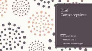 Oral
Contraceptives
By: Devanshi Bavishi
M.Pharm Sem 2
Advanced Pharmacology II
 