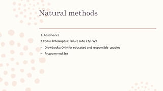 Natural methods
1. Abstinence
2.Coitus Interruptus: failure rate 22/HWY
– Drawbacks: Only for educated and responsible couples
– Programmed Sex
 