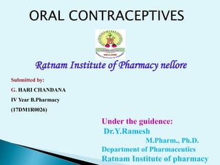ORAL CONTRACEPTIVES
Ratnam Institute of Pharmacy nellore
Submitted by:
G. HARI CHANDANA
IV Year B.Pharmacy
(17DM1R0026)
Under the guidence:
Dr.Y.Ramesh
M.Pharm., Ph.D.
Department of Pharmaceutics
Ratnam Institute of pharmacy
 