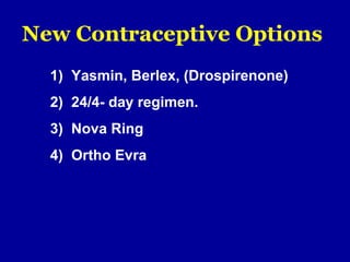 New Contraceptive Options
1) Yasmin, Berlex, (Drospirenone)
2) 24/4- day regimen.
3) Nova Ring
4) Ortho Evra
 