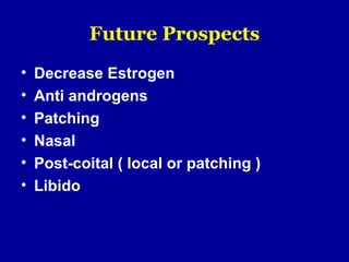 Future Prospects
• Decrease Estrogen
• Anti androgens
• Patching
• Nasal
• Post-coital ( local or patching )
• Libido
 