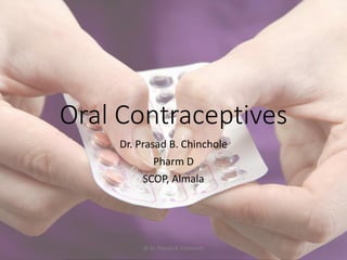 Oral Contraceptives
Dr. Prasad B. Chinchole
Pharm D
SCOP, Almala
@ Dr. Prasad B. Chinchole
 