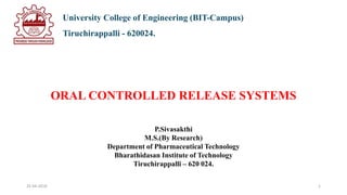 University College of Engineering (BIT-Campus)
Tiruchirappalli - 620024.
ORAL CONTROLLED RELEASE SYSTEMS
P.Sivasakthi
M.S.(By Research)
Department of Pharmaceutical Technology
Bharathidasan Institute of Technology
Tiruchirappalli – 620 024.
25-04-2018 1
 