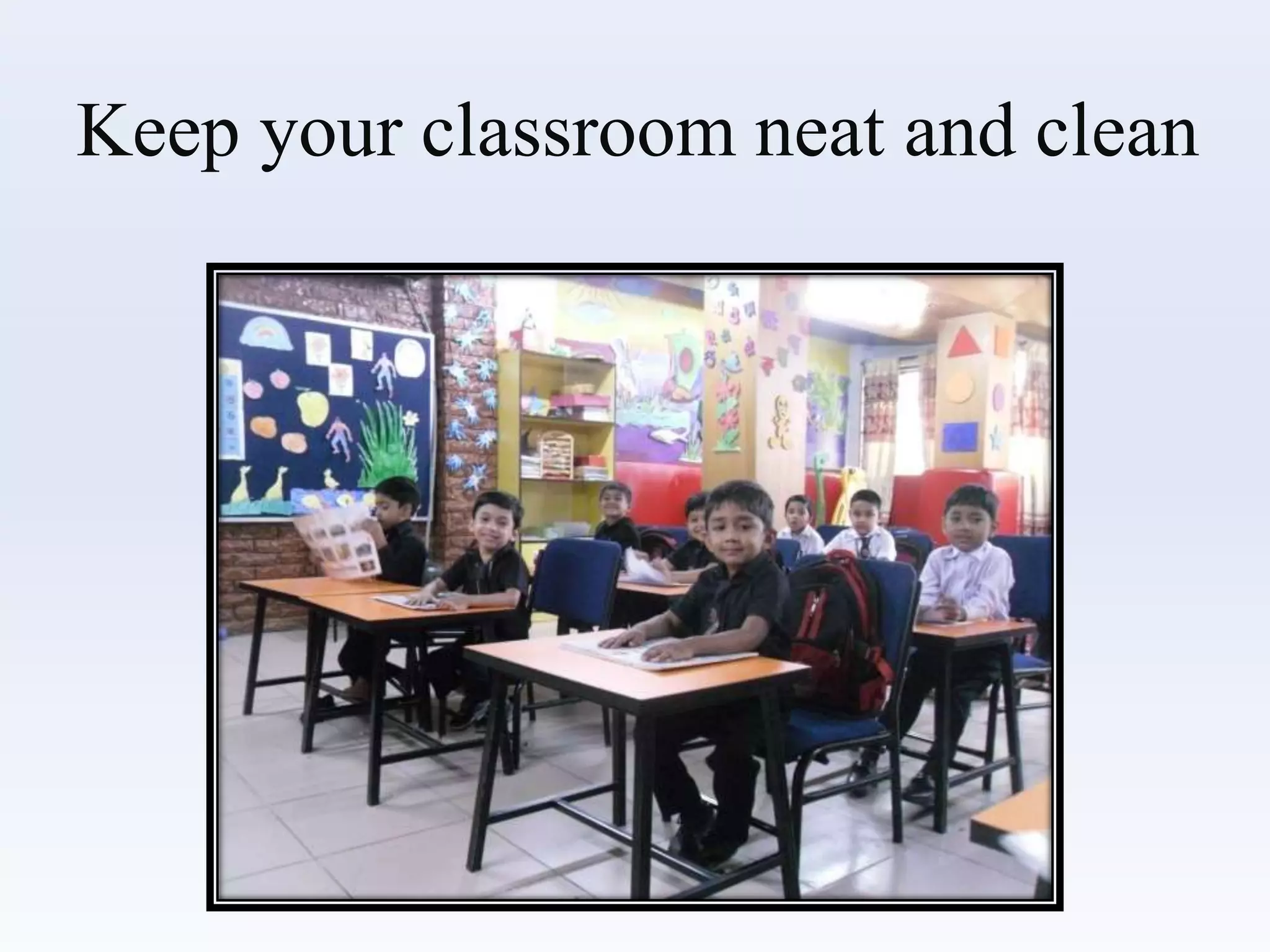 Keep your classroom neat and clean
 