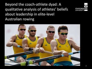 Beyond the coach-athlete dyad: A
qualitative analysis of athletes’ beliefs
about leadership in elite-level
Australian rowing

2

 