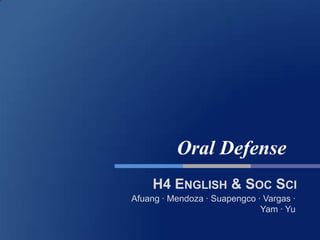 Oral Defense
     H4 ENGLISH & SOC SCI
Afuang ∙ Mendoza ∙ Suapengco ∙ Vargas ∙
                              Yam ∙ Yu
 
