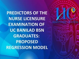 PREDICTORS OF THE NURSE LICENSURE EXAMINATION OF  UC BANILAD BSN GRADUATES:  PROPOSED REGRESSION MODEL 