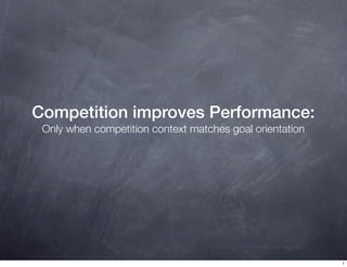 Competition improves Performance:
Only when competition context matches goal orientation
1
 