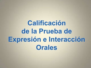 Calificación
de la Prueba de
Expresión e Interacción
Orales
 