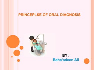 PRINCEPLSE OF ORAL DIAGNOSIS
BY :
Baha’adeen Ali
 