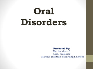 Oral
Disorders
Presented By:
Mr. Nandish. S
Asso. Professor
Mandya Institute of Nursing Sciences
 