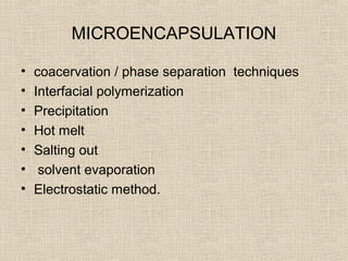 MICROENCAPSULATION

•   coacervation / phase separation techniques
•   Interfacial polymerization
•   Precipitation
•   Hot melt
•   Salting out
•    solvent evaporation
•   Electrostatic method.
 
