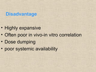 Disadvantage

•   Highly expansive
•   Often poor in vivo-in vitro correlation
•   Dose dumping
•   poor systemic availability
 