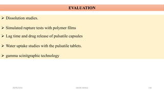 28/05/2016 SAGAR SAVALE 118
EVALUATION
 Dissolution studies.
 Simulated rupture tests with polymer films
 Lag time and drug release of pulsatile capsules
 Water uptake studies with the pulsatile tablets.
 gamma scinitgraphic technology
 