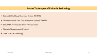 28/05/2016 SAGAR SAVALE 122
Recent Techniques of Pulsatile Technology
 Spheroidal Oral Drug Absorption System (SODAS)
 Chronotherapeutic Oral Drug Absorption System (CODAS)
 EURANDs pulsatile and chrono release System
 Magnetic Nanocomposite Hydrogel
 GEOCLOCK® Technology
 