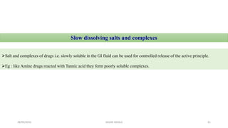 Slow dissolving salts and complexes
Salt and complexes of drugs i.e. slowly soluble in the GI fluid can be used for controlled release of the active principle.
Eg : like Amine drugs reacted with Tannic acid they form poorly soluble complexes.
28/05/2016 41SAGAR SAVALE
 