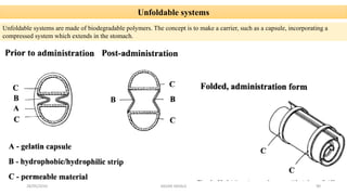 28/05/2016 SAGAR SAVALE 90
Unfoldable systems
Unfoldable systems are made of biodegradable polymers. The concept is to make a carrier, such as a capsule, incorporating a
compressed system which extends in the stomach.
 