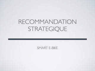 SMART E-BIKE
RECOMMANDATION
STRATEGIQUE
 