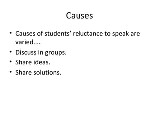 Causes Causes of students’ reluctance to speak are varied.... Discuss in groups. Share ideas. Share solutions. 