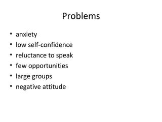 Problems anxiety low self-confidence reluctance to speak few opportunities large groups negative attitude 