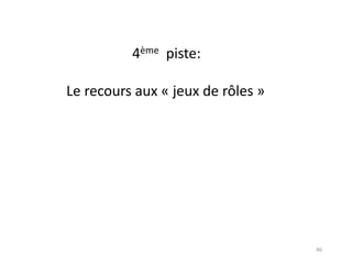 46
4ème piste:
Le recours aux « jeux de rôles »
 