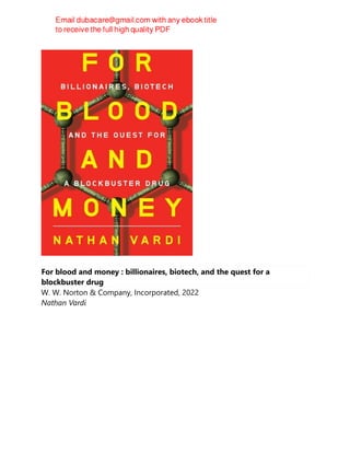 For blood and money : billionaires, biotech, and the quest for a
blockbuster drug
W. W. Norton & Company, Incorporated, 2022
Nathan Vardi
 