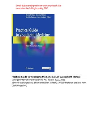 Practical Guide to Visualizing Medicine : A Self-Assessment Manual
Springer International Publishing AG, 1st ed. 2023, 2023
Kenneth Wong (editor), Shernaz Walton (editor), Simi Sudhakaran (editor), John
Cookson (editor)
 