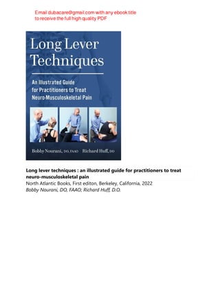 Long lever techniques : an illustrated guide for practitioners to treat
neuro-musculoskeletal pain
North Atlantic Books, First editon, Berkeley, California, 2022
Bobby Nourani, DO, FAAO; Richard Huff, D.O.
 