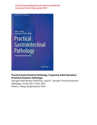 Practical Gastrointestinal Pathology: Frequently Asked Questions
(Practical Anatomic Pathology)
Springer International Publishing : Imprint : Springer, Practical anatomic
pathology, 1st ed. 2021, Cham, 2021
Hanlin L. Wang, Zongming Eric Chen
 