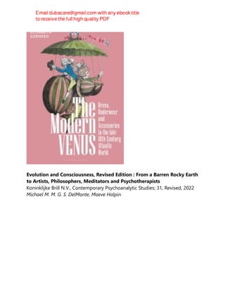 Evolution and Consciousness, Revised Edition : From a Barren Rocky Earth
to Artists, Philosophers, Meditators and Psychotherapists
Koninklijke Brill N.V., Contemporary Psychoanalytic Studies; 31, Revised, 2022
Michael M. M. G. S. DelMonte, Maeve Halpin
 