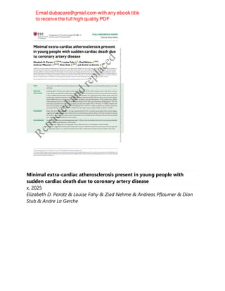 Minimal extra-cardiac atherosclerosis present in young people with
sudden cardiac death due to coronary artery disease
x, 2025
Elizabeth D. Paratz & Louise Fahy & Ziad Nehme & Andreas Pflaumer & Dion
Stub & Andre La Gerche
 