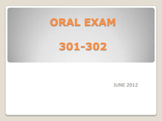 ORAL EXAM

 301-302


           JUNE 2012
 