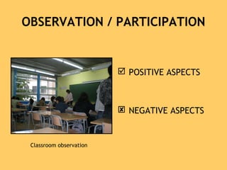 OBSERVATION / PARTICIPATION
 POSITIVE ASPECTS
 NEGATIVE ASPECTS
Classroom observation
 